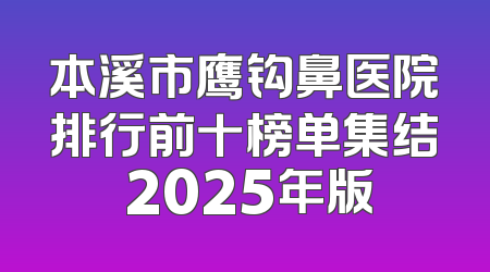 本溪市鹰钩鼻医院排行前十榜单集结 2025年版