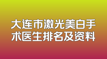 大连市激光美白手术医生排名及资料