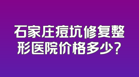 石家庄痘坑修复整形医院价格多少？