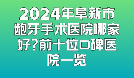 2024年阜新市龅牙手术医院哪家好？前十位口碑医院一览