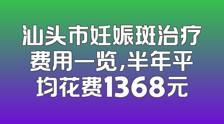 汕头市妊娠斑治疗费用一览，半年平均花费1368元