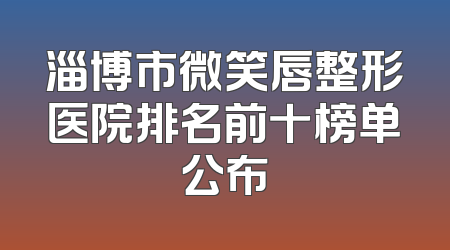 淄博市微笑唇整形医院排名前十榜单公布