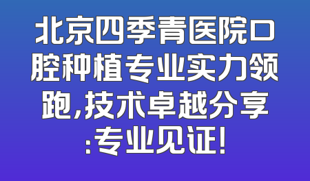 北京四季青医院口腔种植专业实力领跑，技术卓越分享：专业见证！