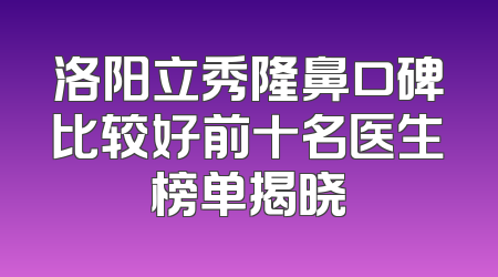 洛阳立秀隆鼻口碑比较好前十名医生榜单揭晓