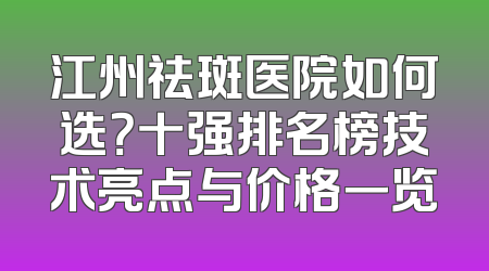 江州祛斑医院如何选？十强排名榜技术亮点与价格一览