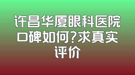 许昌华厦眼科医院口碑如何？求真实评价