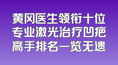 黄冈医生领衔十位专业激光治疗凹疤高手排名一览无遗