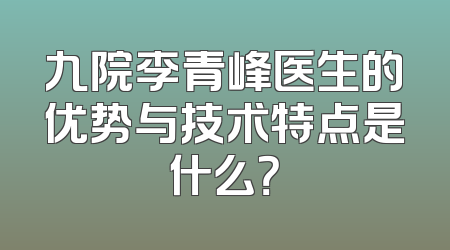 九院李青峰医生的优势与技术特点是什么？