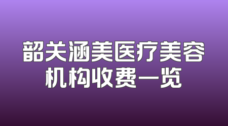 韶关涵美医疗美容机构收费一览