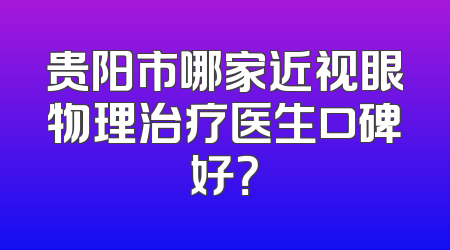 贵阳市哪家近视眼物理治疗医生口碑好？