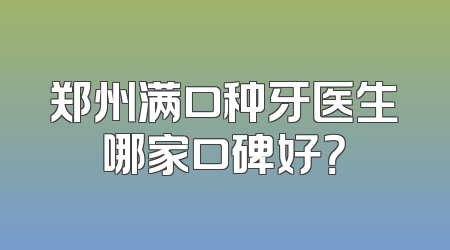 郑州满口种牙医生哪家口碑好？