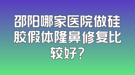 邵阳哪家医院做硅胶假体隆鼻修复比较好？