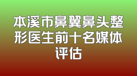 本溪市鼻翼鼻头整形医生前十名媒体评估