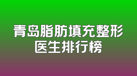 青岛脂肪填充整形医生排行榜