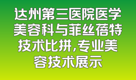 达州第三医院医学美容科与菲丝蓓特技术比拼，专业美容技术展示