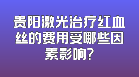 贵阳激光治疗红血丝的费用受哪些因素影响？