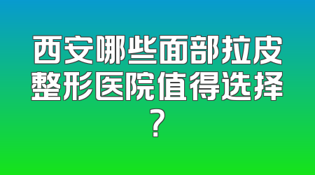 西安哪些面部拉皮整形医院值得选择？