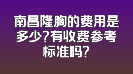 南昌隆胸的费用是多少？有收费参考标准吗？