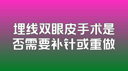 埋线双眼皮手术是否需要补针或重做
