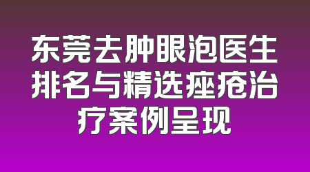 东莞去肿眼泡医生排名与精选痤疮治疗案例呈现