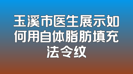 玉溪市医生展示如何用自体脂肪填充法令纹