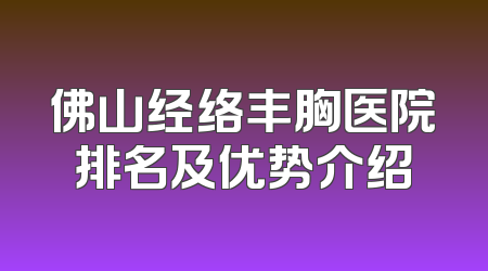 佛山经络丰胸医院排名及优势介绍
