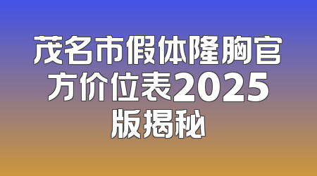 茂名市假体隆胸官方价位表2025版揭秘