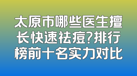 太原市哪些医生擅长快速祛痘？排行榜前十名实力对比