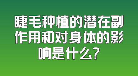 睫毛种植的潜在副作用和对身体的影响是什么？