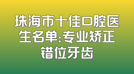 珠海市十佳口腔医生名单：专业矫正错位牙齿