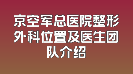 京空军总医院整形外科位置及医生团队介绍