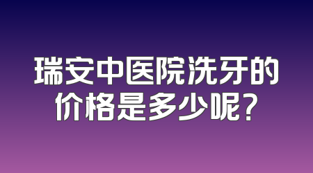 瑞安中医院洗牙的价格是多少呢？
