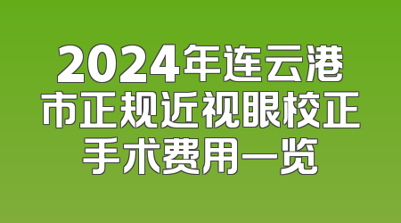 2024年连云港市正规近视眼校正手术费用一览