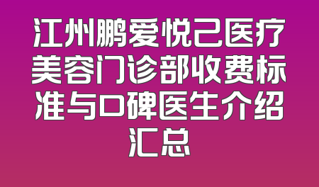 江州鹏爱悦己医疗美容门诊部收费标准与口碑医生介绍汇总