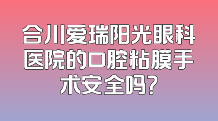合川爱瑞阳光眼科医院的口腔粘膜手术安全吗？