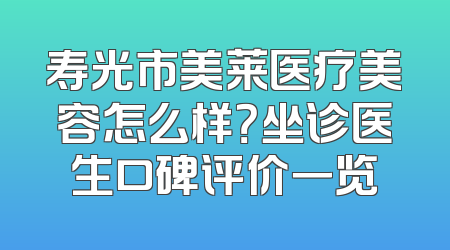寿光市美莱医疗美容怎么样？坐诊医生口碑评价一览