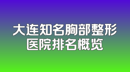 大连知名胸部整形医院排名概览