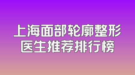 上海面部轮廓整形医生推荐排行榜