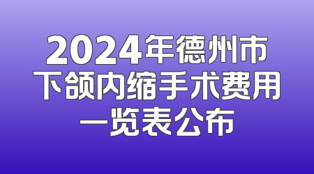 2024年德州市下颌内缩手术费用一览表公布