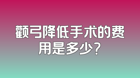 颧弓降低手术的费用是多少？