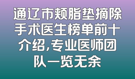 通辽市颊脂垫摘除手术医生榜单前十介绍，专业医师团队一览无余