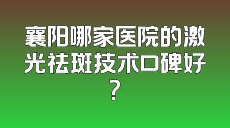 襄阳哪家医院的激光祛斑技术口碑好？