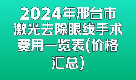 2024年邢台市激光去除眼线手术费用一览表（价格汇总）