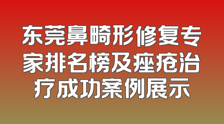 东莞鼻畸形修复专家排名榜及痤疮治疗成功案例展示