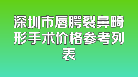 深圳市唇腭裂鼻畸形手术价格参考列表
