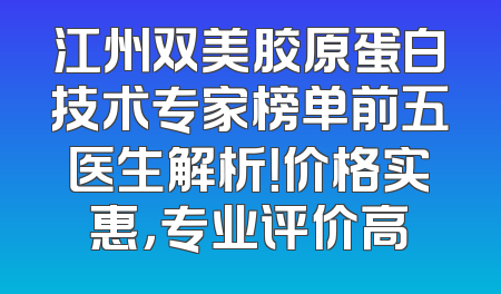 江州双美胶原蛋白技术专家榜单前五医生解析！价格实惠，专业评价高