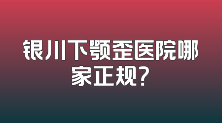 银川下颚歪医院哪家正规？
