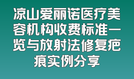 凉山爱丽诺医疗美容机构收费标准一览与放射法修复疤痕实例分享