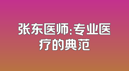 张东医师：专业医疗的典范
