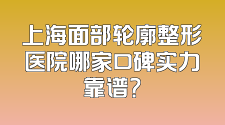 上海面部轮廓整形医院哪家口碑实力靠谱？